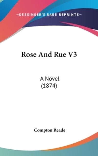 Cover for Compton Reade · Rose and Rue V3: a Novel (1874) (Hardcover Book) (2008)