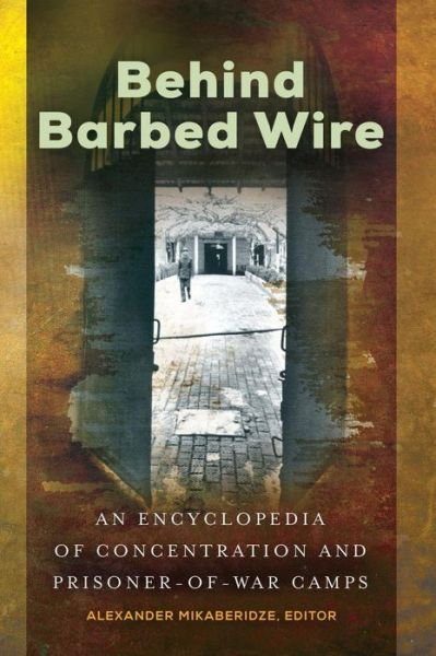 Cover for Alexander Mikaberidze · Behind Barbed Wire: An Encyclopedia of Concentration and Prisoner-of-War Camps (Hardcover Book) (2018)