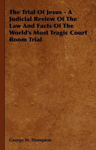 Cover for George W. Thompson · The Trial of Jesus - a Judicial Review of the Law and Facts of the World's Most Tragic Court Room Trial (Hardcover Book) (2008)