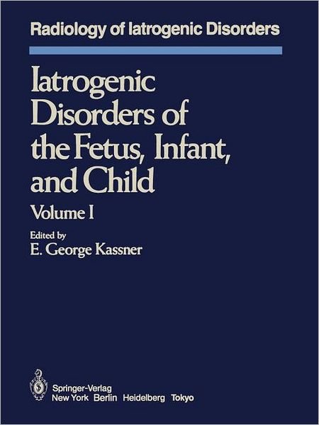 Cover for E G Kassner · Iatrogenic Disorders of the Fetus, Infant, and Child: Volume I - Radiology of Iatrogenic Disorders (Paperback Bog) [Softcover reprint of the original 1st ed. 1985 edition] (2011)