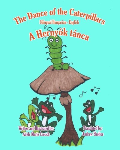 The Dance of the Caterpillars Bilingual Hungarian English - Adele Marie Crouch - Bøger - CreateSpace Independent Publishing Platf - 9781466204614 - 6. august 2011