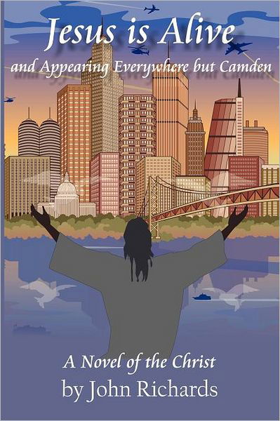 Jesus is Alive and Appearing Everywhere but Camden: a Novel of the Christ - John Richards - Książki - CreateSpace Independent Publishing Platf - 9781466460614 - 4 grudnia 2011