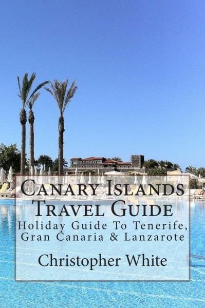 Cover for Christopher White · Canary Islands Travel Guide: Holiday Guide to Tenerife, Gran Canaria &amp; Lanzarote (Paperback Bog) (2012)