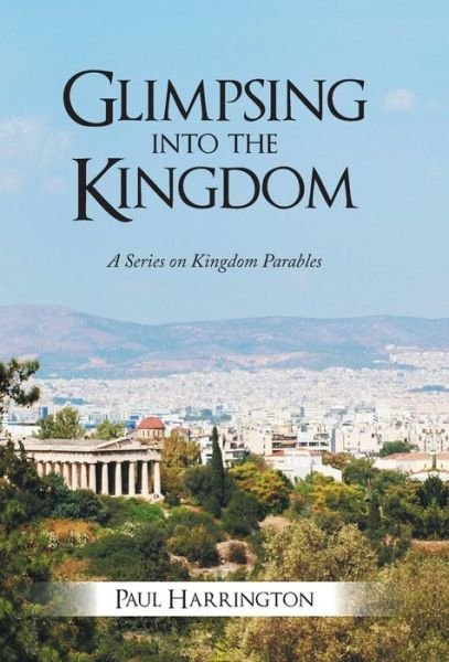 Cover for Paul Harrington · Glimpsing into the Kingdom: a Series on Kingdom Parables (Hardcover Book) (2013)