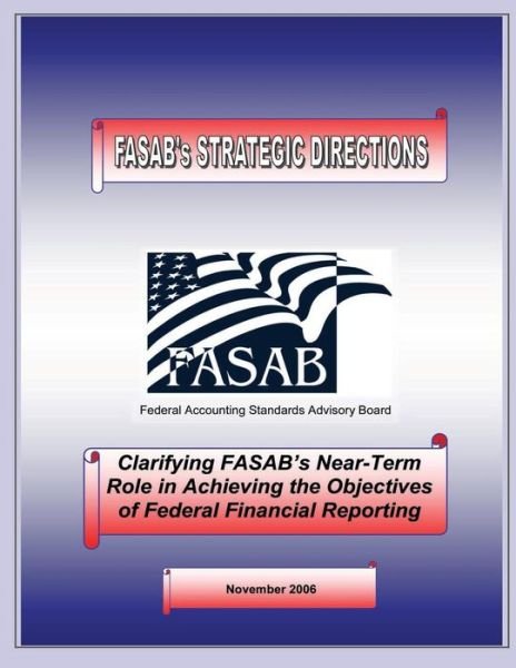 Cover for Federal Accounting Standards Advisory Bo · Clarifying Fasab's Near-term Role in Achiveing the Objectives of Federal Financial Reporting: November 2006 (Taschenbuch) (2015)