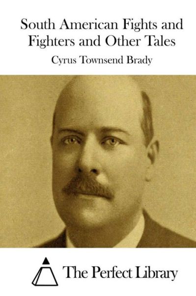 South American Fights and Fighters and Other Tales - Cyrus Townsend Brady - Książki - Createspace - 9781511728614 - 14 kwietnia 2015