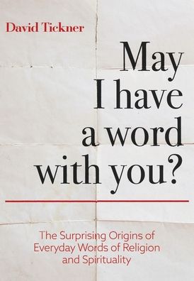 Cover for David Tickner · May I Have a Word with You? The Surprising Origins of Everyday Words of Religion and Spirituality (Book) (2020)