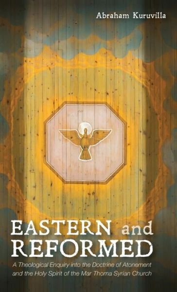 Cover for Abraham Kuruvilla · Eastern and Reformed: A Theological Enquiry Into the Doctrine of Atonement and the Holy Spirit of the Mar Thoma Syrian Church (Hardcover Book) (2018)