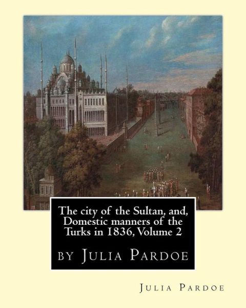 Cover for Julia Pardoe · The city of the Sultan, and, Domestic manners of the Turks in 1836, Volume 2 (Paperback Book) (2016)