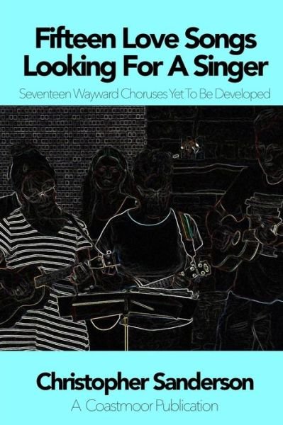 Christopher Sanderson · Fifteen Love Songs Looking For A Singer Seventeen Wayward Choruses Yet To Be Developed (Paperback Bog) (2017)