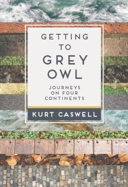 Cover for Kurt Caswell · Getting to Grey Owl: Journeys on Four Continents (Paperback Book) (2015)