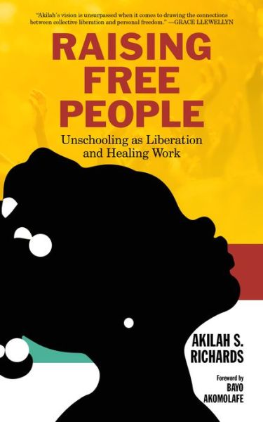 Raising Free People: Unschooling as Liberation and Healing Work - Akilah S. Richards - Books - PM Press - 9781629638614 - November 1, 2020