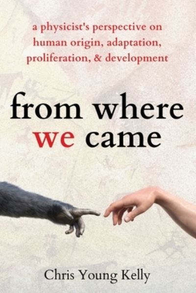 From Where We Came: a Physicist's Perspective on Human Origin, Adaptation, Proliferation, and Development - Chris Kelly - Books - Pkcs Media, Inc. - 9781647432614 - April 21, 2021