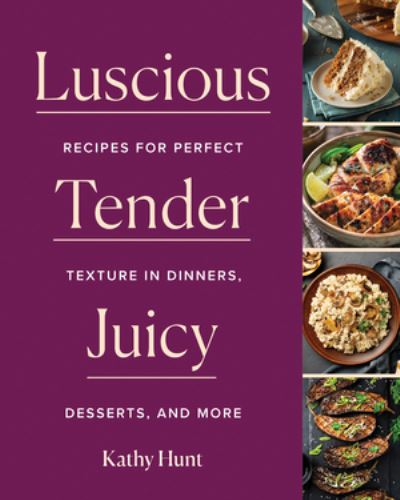 Cover for Kathy Hunt · Luscious, Tender, Juicy: Recipes for Perfect Texture in Dinners, Desserts, and More (Hardcover Book) (2022)