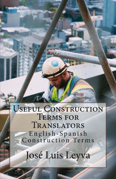 Useful Construction Terms for Translators - Jose Luis Leyva - Kirjat - Createspace Independent Publishing Platf - 9781729800614 - maanantai 19. marraskuuta 2018