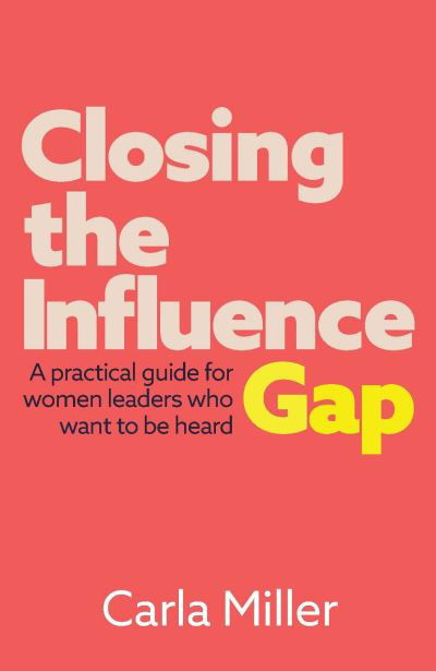 Cover for Carla Miller · Closing the Influence Gap: A practical guide for women leaders who want to be heard (Paperback Book) (2022)