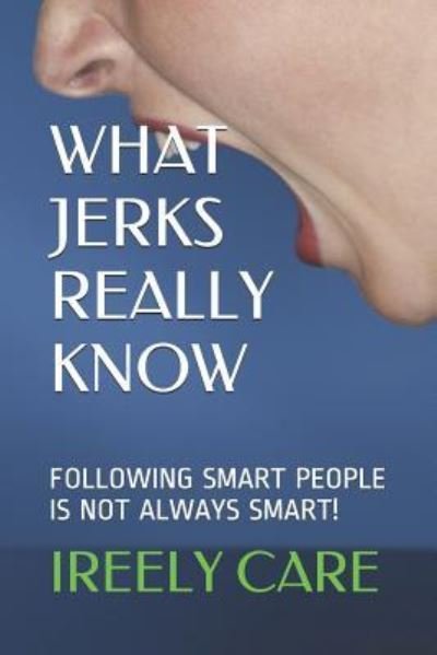 What Jerks Really Know - Ireely Care - Bøger - Independently Published - 9781790608614 - 1. december 2018