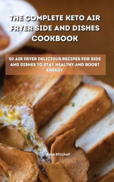 Cover for Kate Mitchell · The Complete Keto Air Fryer Side and Dishes Cookbook (Hardcover Book) (2021)