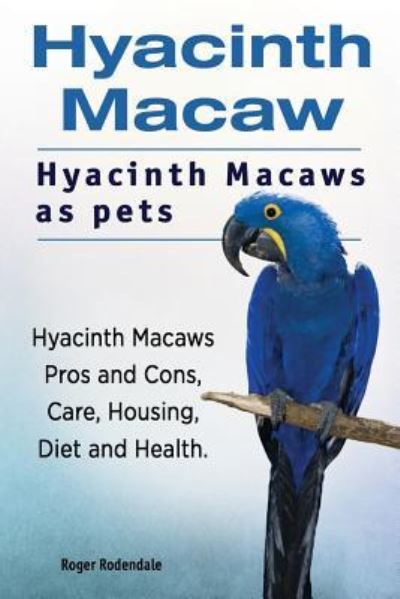 Cover for Roger Rodendale · Hyacinth Macaw. Hyacinth Macaws as pets. Hyacinth Macaws Pros and Cons, Care, Housing, Diet and Health. (Paperback Book) (2016)