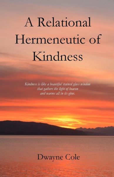 A Relational Hermeneutic of Kindness - Dwayne Cole - Books - Parson's Porch - 9781949888614 - April 11, 2019