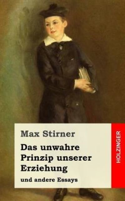 Das Unwahre Prinzip Unserer Erziehung - Max Stirner - Bücher - Createspace Independent Publishing Platf - 9781977735614 - 1. Oktober 2017