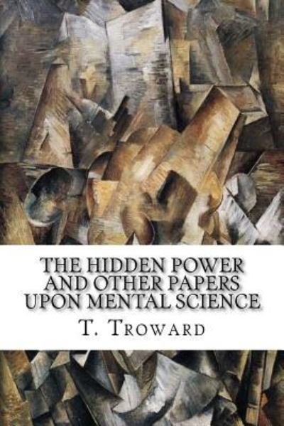 The Hidden Power and Other Papers upon Mental Science - T (Thomas) Troward - Livros - Createspace Independent Publishing Platf - 9781985415614 - 14 de fevereiro de 2018