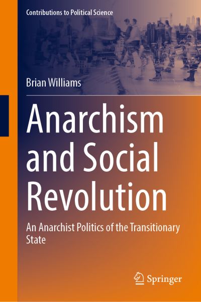 Anarchism and Social Revolution: An Anarchist Politics of the Transitionary State - Contributions to Political Science - Brian Williams - Books - Springer International Publishing AG - 9783031394614 - October 2, 2023