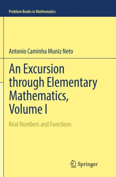 Cover for Antonio Caminha Muniz Neto · An Excursion through Elementary Mathematics, Volume I: Real Numbers and Functions - Problem Books in Mathematics (Paperback Book) [Softcover reprint of the original 1st ed. 2017 edition] (2018)