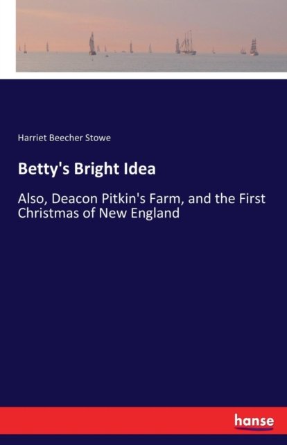 Betty's Bright Idea: Also, Deacon Pitkin's Farm, and the First Christmas of New England - Harriet Beecher Stowe - Books - Hansebooks - 9783337151614 - June 8, 2017