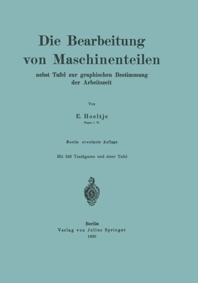 Cover for E Hoeltje · Die Bearbeitung Von Maschinenteilen: Nebst Tafel Zur Graphischen Bestimmung Der Arbeitszeit (Paperback Book) [2nd 2. Aufl. 1920 edition] (1920)