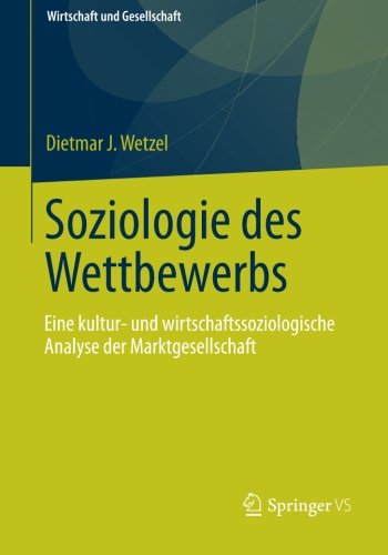 Cover for Dietmar J Wetzel · Soziologie Des Wettbewerbs: Eine Kultur- Und Wirtschaftssoziologische Analyse Der Marktgesellschaft - Wirtschaft + Gesellschaft (Paperback Book) [2013 edition] (2013)