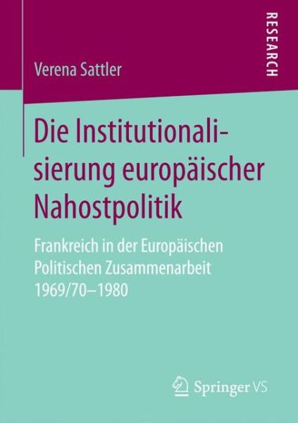 Cover for Verena Sattler · Die Institutionalisierung Europaischer Nahostpolitik: Frankreich in Der Europaischen Politischen Zusammenarbeit 1969/70-1980 (Paperback Book) [1. Aufl. 2017 edition] (2016)