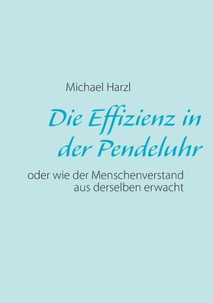 Cover for Michael Harzl · Die Effizienz in der Pendeluhr: oder wie der Menschenverstand aus derselben erwacht (Paperback Book) [German edition] (2013)