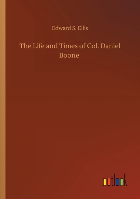 The Life and Times of Col. Daniel Boone - Edward S Ellis - Książki - Outlook Verlag - 9783752341614 - 25 lipca 2020
