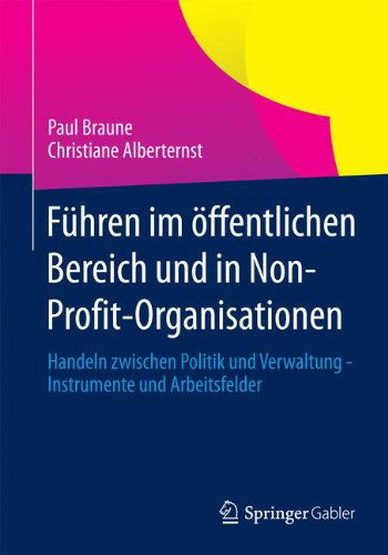 Cover for Paul Braune · Fuhren Im OEffentlichen Bereich Und in Non-Profit-Organisationen: Handeln Zwischen Politik Und Verwaltung - Instrumente Und Arbeitsfelder (Paperback Book) [2013 edition] (2013)