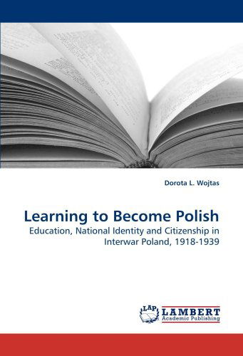Cover for Dorota L. Wojtas · Learning to Become Polish: Education, National Identity and Citizenship in Interwar Poland, 1918-1939 (Pocketbok) (2009)