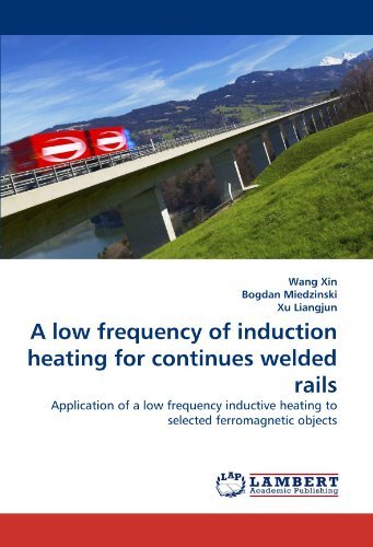 A Low Frequency of Induction Heating for Continues Welded Rails: Application of a Low Frequency Inductive Heating to Selected Ferromagnetic Objects - Xu Liangjun - Boeken - LAP LAMBERT Academic Publishing - 9783843364614 - 25 november 2010