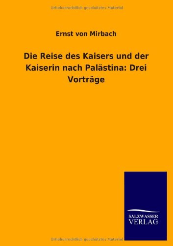 Die Reise Des Kaisers Und Der Kaiserin Nach Palastina: Drei Vortrage - Ernst Von Mirbach - Books - Salzwasser-Verlag GmbH - 9783846037614 - June 12, 2013