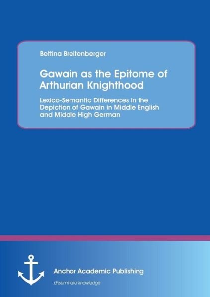 Cover for Bettina Breitenberger · Gawain As the Epitome of Arthurian Knighthood: Lexico-semantic Differences in the Depiction of Gawain in Middle English and Middle High German (Paperback Book) (2015)