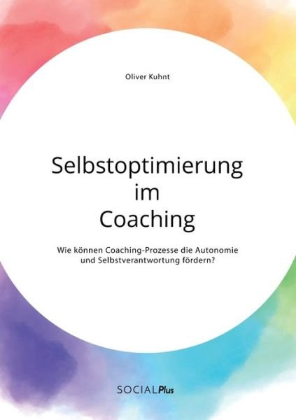 Cover for Oliver Kuhnt · Selbstoptimierung im Coaching. Wie koennen Coaching-Prozesse die Autonomie und Selbstverantwortung foerdern? (Taschenbuch) (2020)