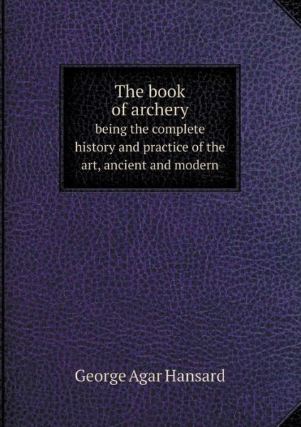 Cover for George Agar Hansard · The Book of Archery Being the Complete History and Practice of the Art, Ancient and Modern (Paperback Book) (2014)