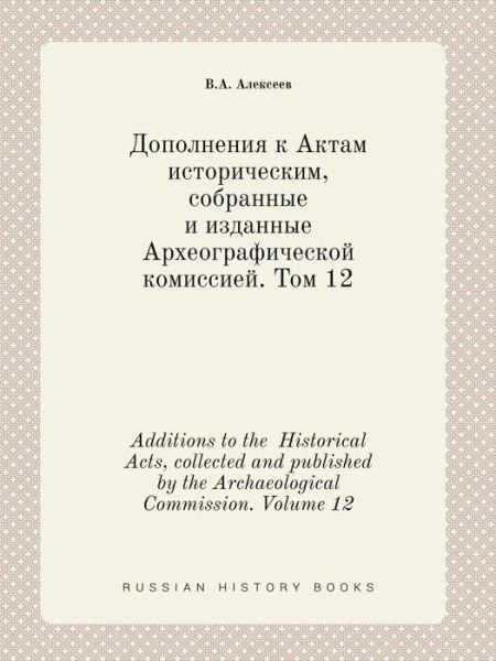 Cover for V a Alekseev · Additions to the Historical Acts, Collected and Published by the Archaeological Commission. Volume 12 (Paperback Bog) (2015)