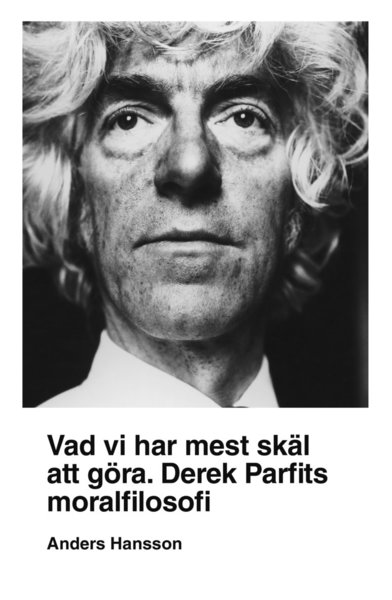 Cover for Anders Hansson · Vad vi har mest skäl att göra : Derek Parfits moralfilosofi (Book) (2019)