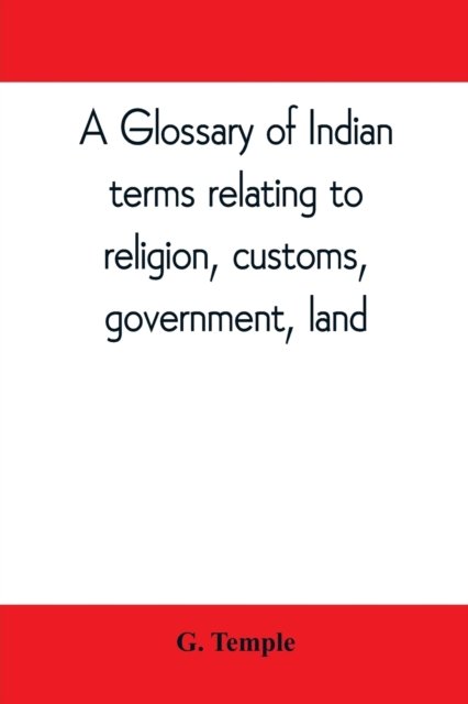 A glossary of Indian terms relating to religion, customs, government, land; and other terms in common use - G Temple - Books - Alpha Edition - 9789353809614 - August 10, 2019