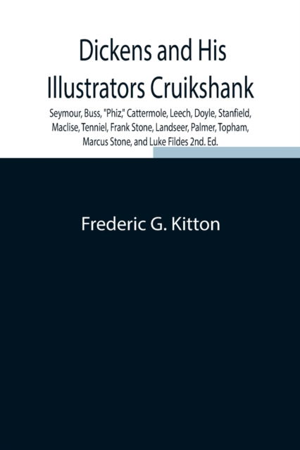 Dickens and His Illustrators Cruikshank, Seymour, Buss, Phiz, Cattermole, Leech, Doyle, Stanfield, Maclise, Tenniel, Frank Stone, Landseer, Palmer, Topham, Marcus Stone, and Luke Fildes 2nd. Ed. - Frederic G Kitton - Books - Alpha Edition - 9789354844614 - August 5, 2021