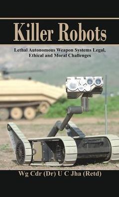 Cover for Dr. U. C. Jha · Killer Robots: Lethal Autonomous Weapon Systems Legal, Ethical and Moral Challenges (Hardcover Book) (2016)