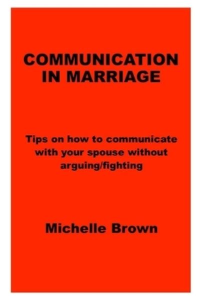 Cover for Michelle Brown · Communication in Marriage: Tips on how to communicate with your spouse without arguing / fighting (Paperback Book) (2021)