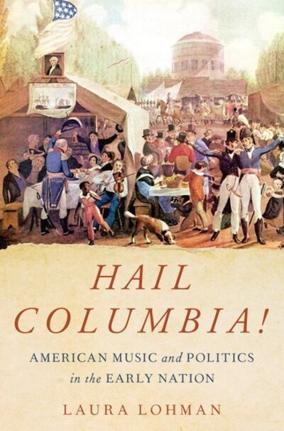 Cover for Lohman, Laura (Associate Professor of Music, Associate Professor of Music, California State University, Fullerton) · Hail Columbia!: American Music and Politics in the Early Nation (Hardcover bog) (2020)