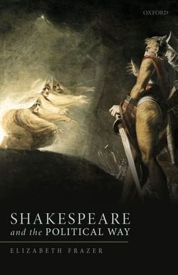 Cover for Frazer, Elizabeth (Official Fellow and Tutor in Politics, Official Fellow and Tutor in Politics, New College, University of Oxford) · Shakespeare and the Political Way (Gebundenes Buch) (2020)