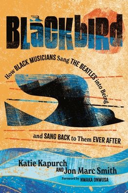 Cover for Kapurch, Katie (Assistant Professor of English) · Blackbird: How Black Musicians Sang the Beatles into Being—and Sang Back to Them Ever After - American Music History (Hardcover Book) (2023)